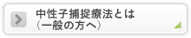 中性子捕捉療法とは（一般の方へ）